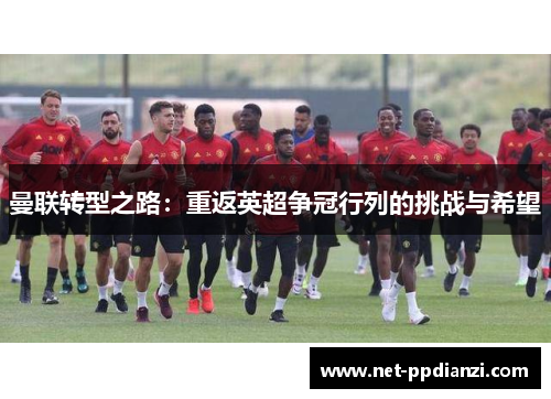 曼联转型之路：重返英超争冠行列的挑战与希望