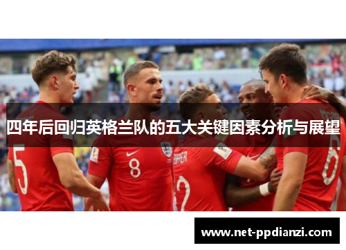 四年后回归英格兰队的五大关键因素分析与展望