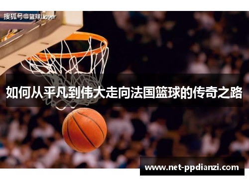 如何从平凡到伟大走向法国篮球的传奇之路