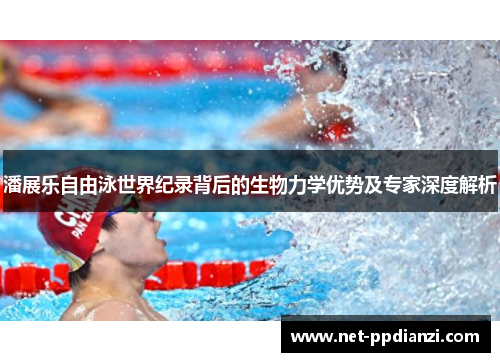 潘展乐自由泳世界纪录背后的生物力学优势及专家深度解析