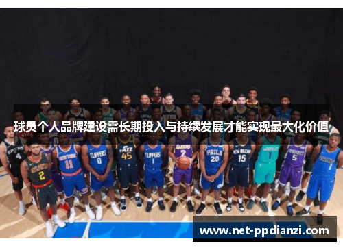 球员个人品牌建设需长期投入与持续发展才能实现最大化价值