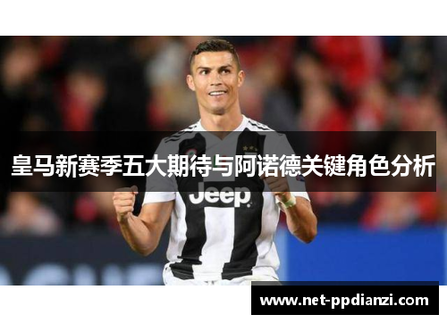 皇马新赛季五大期待与阿诺德关键角色分析