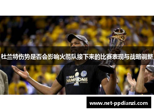 杜兰特伤势是否会影响火箭队接下来的比赛表现与战略调整