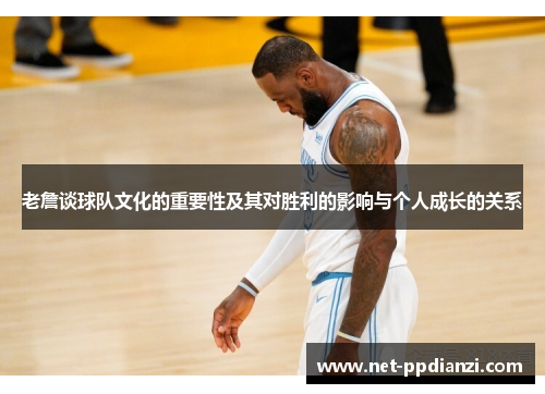 老詹谈球队文化的重要性及其对胜利的影响与个人成长的关系