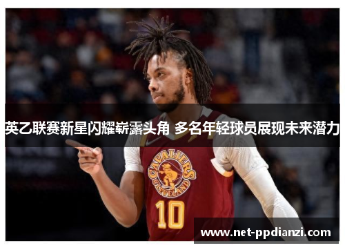 英乙联赛新星闪耀崭露头角 多名年轻球员展现未来潜力