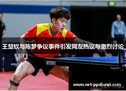王楚钦与陈梦争议事件引发网友热议与激烈讨论