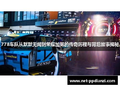 778车队从默默无闻到荣耀加冕的传奇历程与背后故事揭秘
