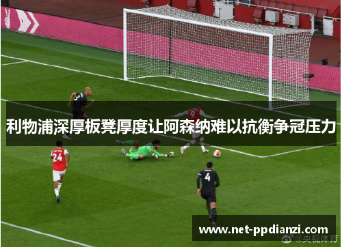 利物浦深厚板凳厚度让阿森纳难以抗衡争冠压力