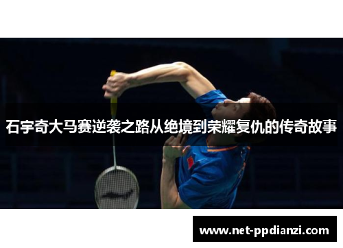 石宇奇大马赛逆袭之路从绝境到荣耀复仇的传奇故事