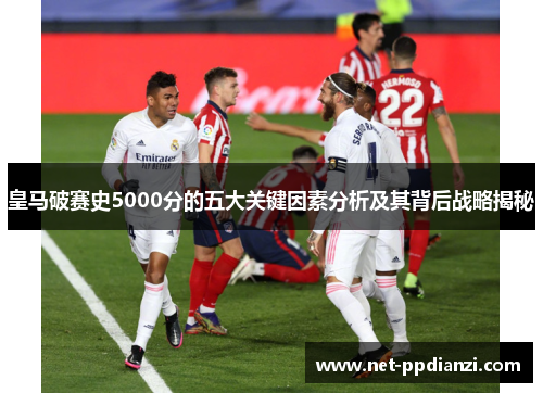 皇马破赛史5000分的五大关键因素分析及其背后战略揭秘