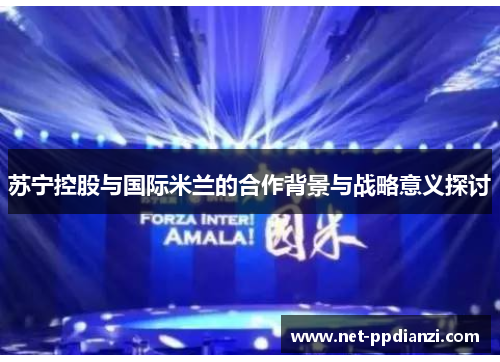 苏宁控股与国际米兰的合作背景与战略意义探讨